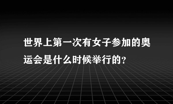 世界上第一次有女子参加的奥运会是什么时候举行的？