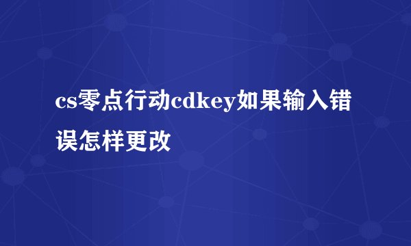 cs零点行动cdkey如果输入错误怎样更改