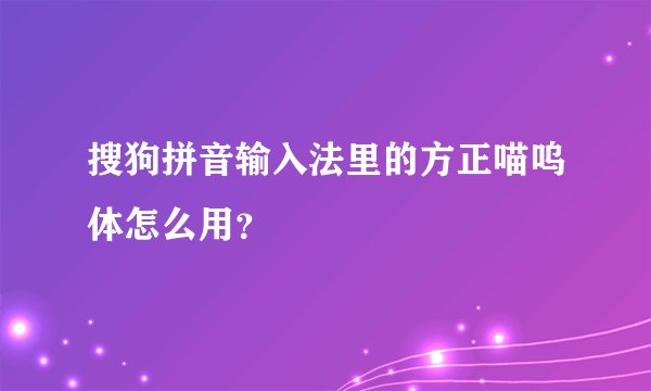 搜狗拼音输入法里的方正喵呜体怎么用？