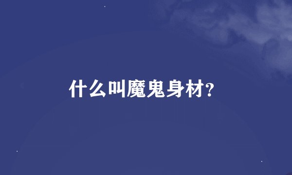 什么叫魔鬼身材？
