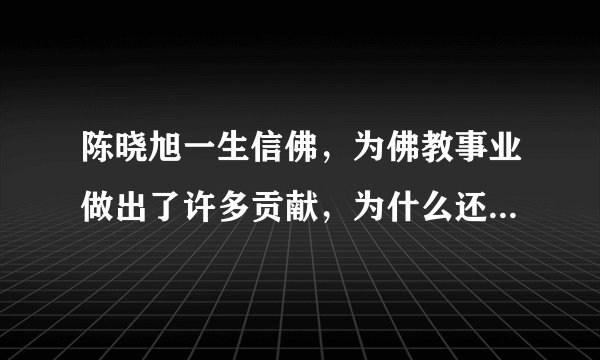 陈晓旭一生信佛，为佛教事业做出了许多贡献，为什么还会在病痛中死去