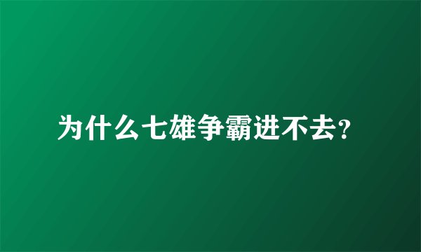 为什么七雄争霸进不去？