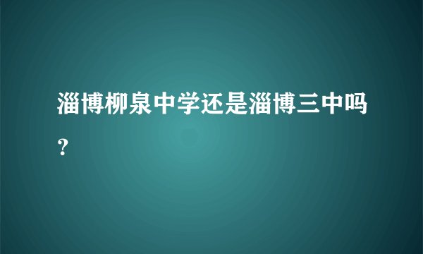 淄博柳泉中学还是淄博三中吗？