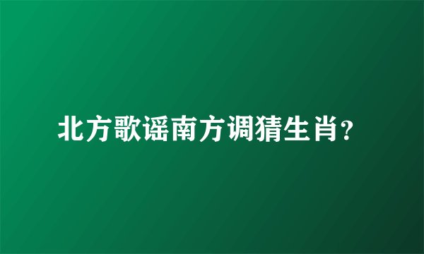 北方歌谣南方调猜生肖？
