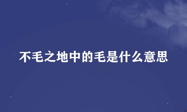 不毛之地中的毛是什么意思