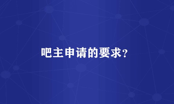 吧主申请的要求？
