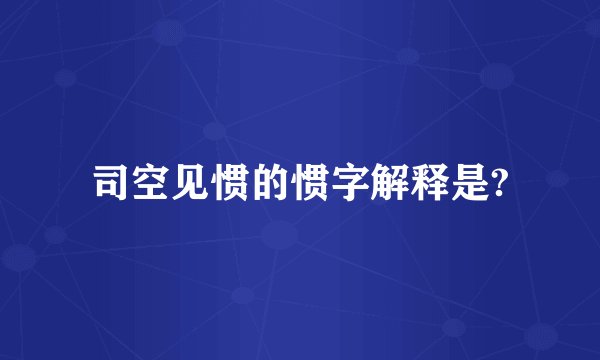 司空见惯的惯字解释是?