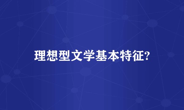 理想型文学基本特征?