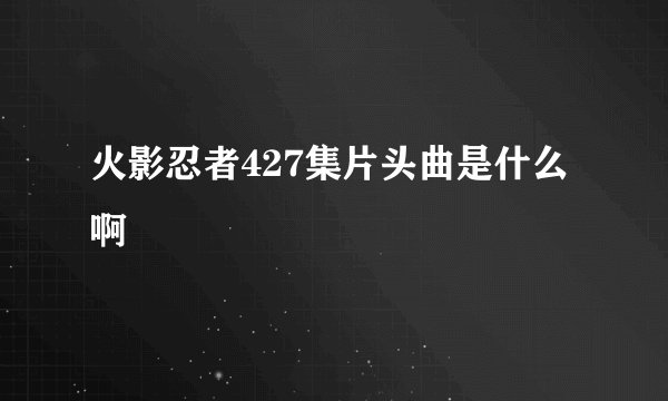 火影忍者427集片头曲是什么啊