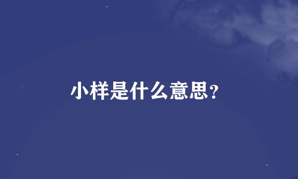 小样是什么意思？