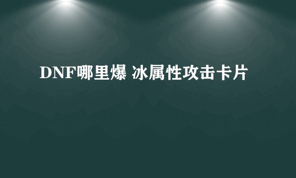 DNF哪里爆 冰属性攻击卡片