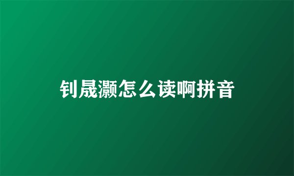钊晟灏怎么读啊拼音
