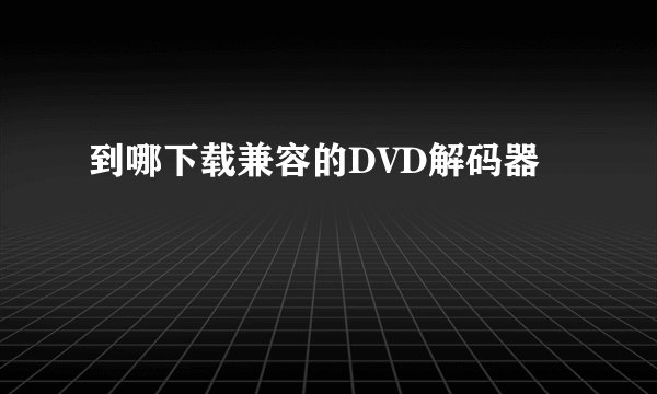到哪下载兼容的DVD解码器