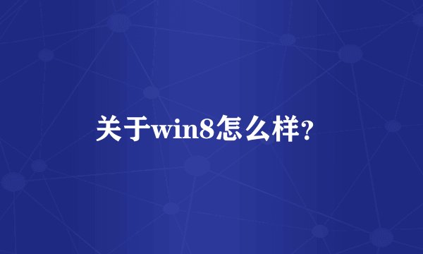 关于win8怎么样？