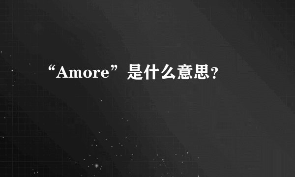 “Amore”是什么意思？