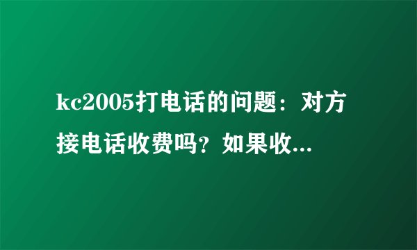 kc2005打电话的问题：对方接电话收费吗？如果收怎么收？