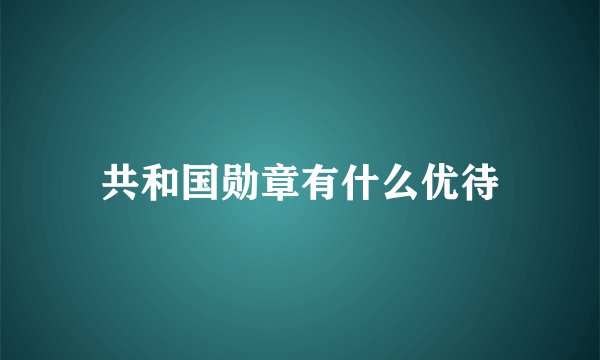 共和国勋章有什么优待