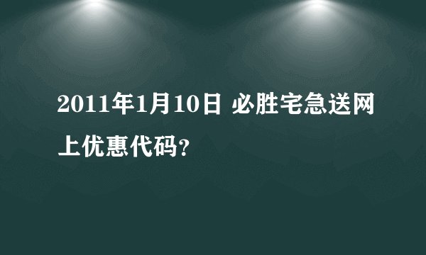 2011年1月10日 必胜宅急送网上优惠代码？