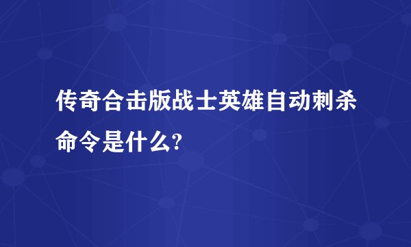 传奇合击版战士英雄自动刺杀命令是什么?