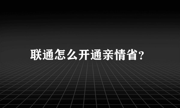 联通怎么开通亲情省？
