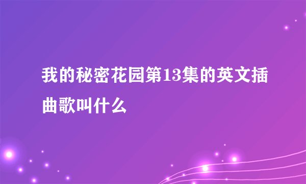 我的秘密花园第13集的英文插曲歌叫什么