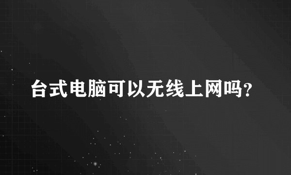 台式电脑可以无线上网吗？