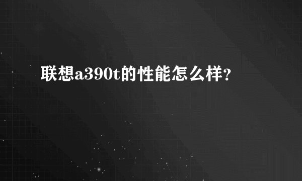 联想a390t的性能怎么样？