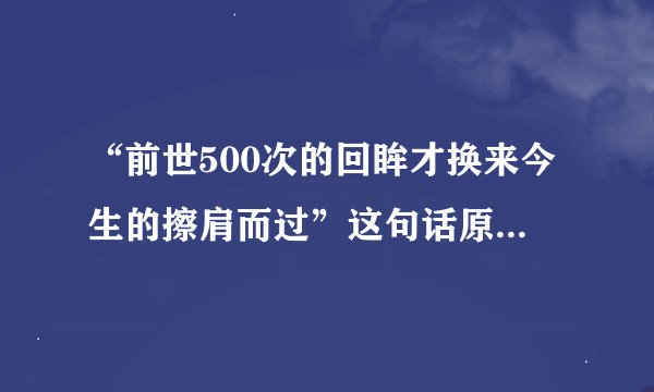 “前世500次的回眸才换来今生的擦肩而过”这句话原话出自哪里？