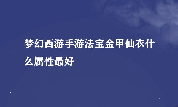 梦幻西游手游法宝金甲仙衣什么属性最好