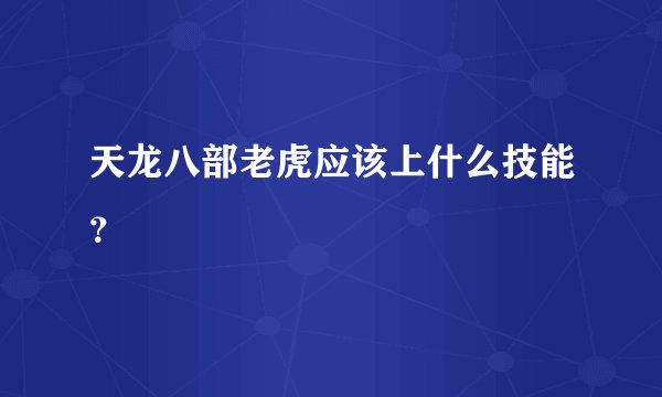 天龙八部老虎应该上什么技能？