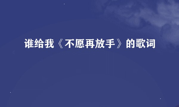 谁给我《不愿再放手》的歌词