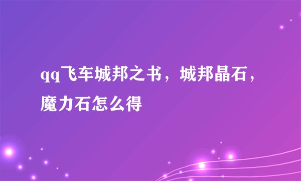qq飞车城邦之书，城邦晶石，魔力石怎么得