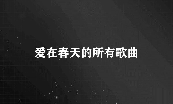 爱在春天的所有歌曲
