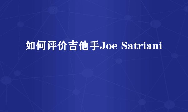 如何评价吉他手Joe Satriani