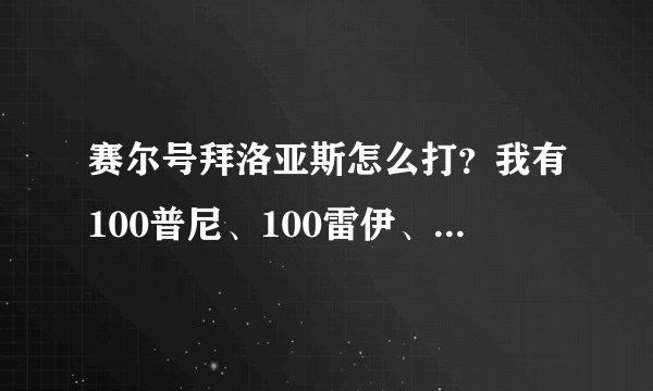 赛尔号拜洛亚斯怎么打？我有100普尼、100雷伊、100哈默、100魔焰、100玄武、100青龙、100白虎、100朱雀等