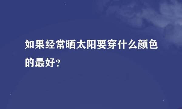 如果经常晒太阳要穿什么颜色的最好？