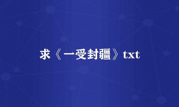 求《一受封疆》txt