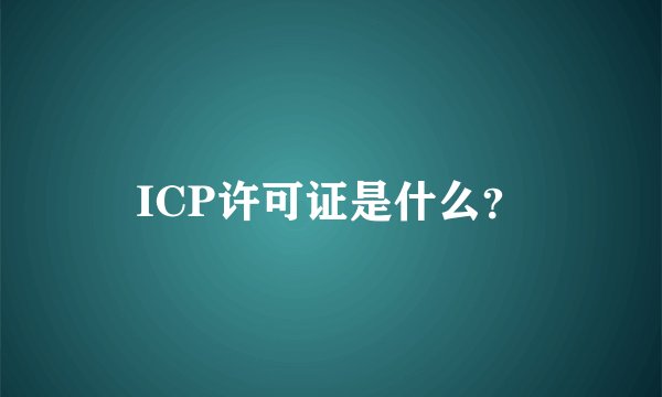 ICP许可证是什么？