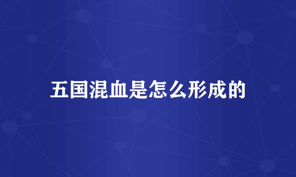 五国混血是怎么形成的