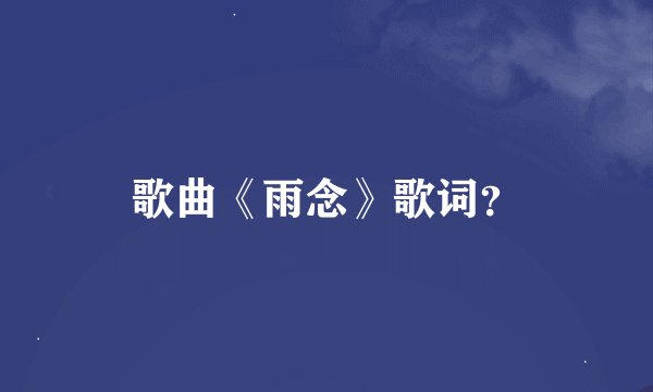 歌曲《雨念》歌词？