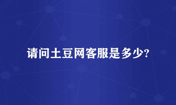 请问土豆网客服是多少?