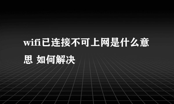 wifi已连接不可上网是什么意思 如何解决
