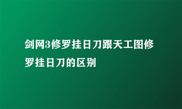 剑网3修罗挂日刀跟天工图修罗挂日刀的区别