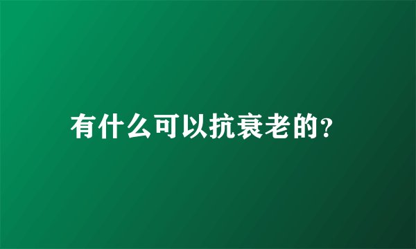 有什么可以抗衰老的？
