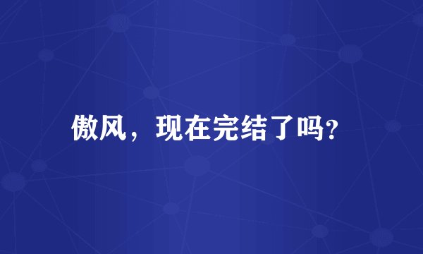 傲风，现在完结了吗？