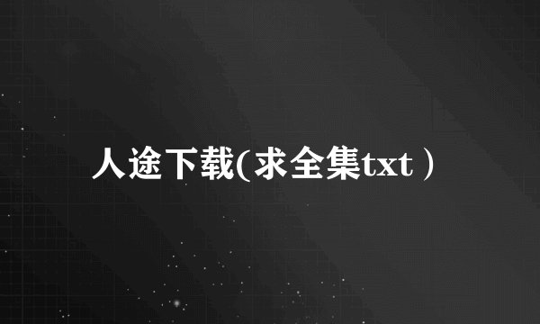 人途下载(求全集txt）