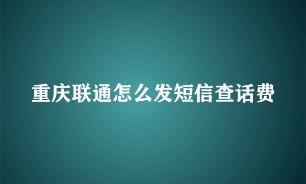 重庆联通怎么发短信查话费