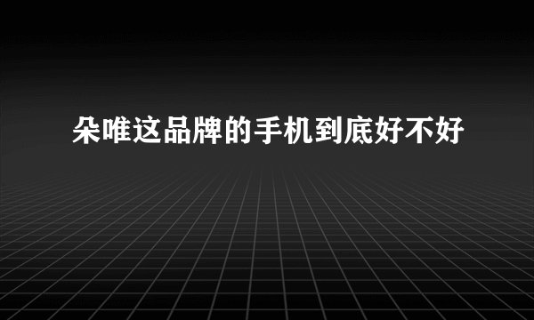 朵唯这品牌的手机到底好不好
