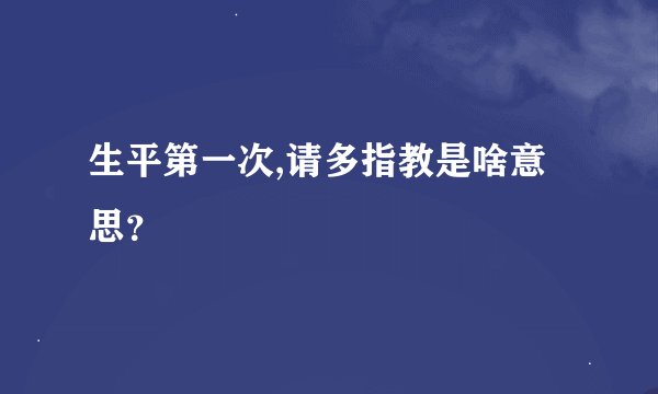 生平第一次,请多指教是啥意思？