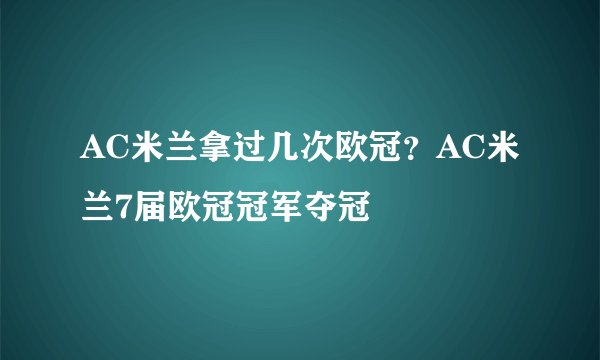 AC米兰拿过几次欧冠？AC米兰7届欧冠冠军夺冠
